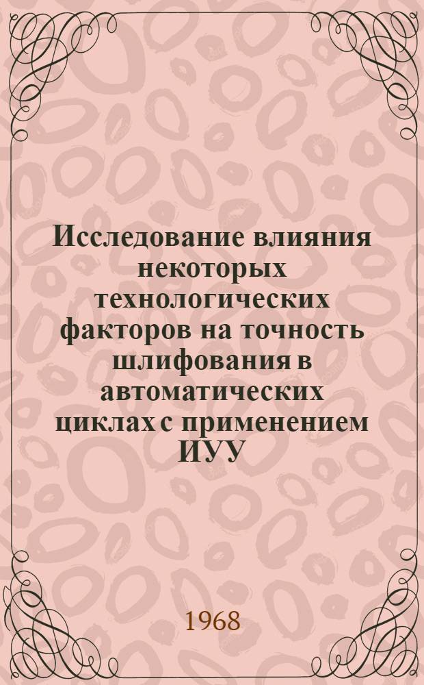 Исследование влияния некоторых технологических факторов на точность шлифования в автоматических циклах с применением ИУУ : Автореферат дис. на соискание учен. степени канд. техн. наук