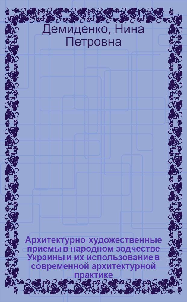 Архитектурно-художественные приемы в народном зодчестве Украины и их использование в современной архитектурной практике : (На примерах центр. части Левобережья УССР) : Автореферат дис. на соискание учен. степени канд. архитектуры