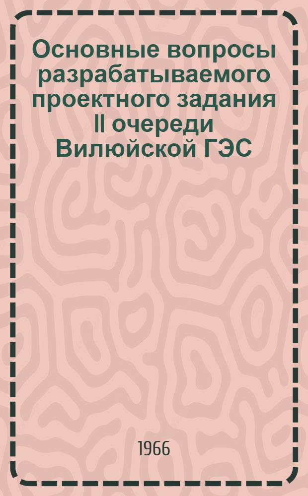 Основные вопросы разрабатываемого проектного задания II очереди Вилюйской ГЭС : Тезисы доклада на техсовете Ленгидропроекта 17-XI-1966 г