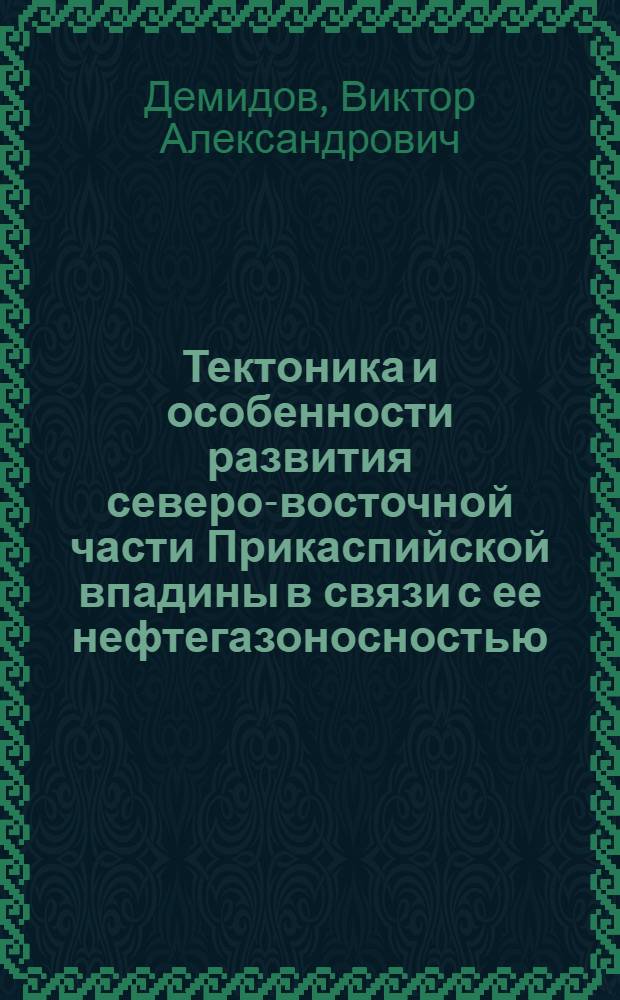 Тектоника и особенности развития северо-восточной части Прикаспийской впадины в связи с ее нефтегазоносностью : Автореферат дис. на соискание ученой степени кандидата геолого-минералогических наук