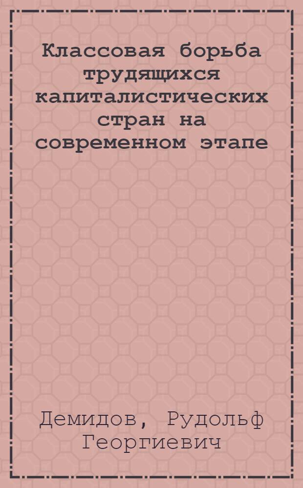 Классовая борьба трудящихся капиталистических стран на современном этапе : Стенограмма выступления на теорет. конференции профессорско-преподавательского состава Воронежского пед. ин-та 24 марта 1961 г. по проблемам Совещания ком. и рабочих партий, состоявшегося в Москве в ноябре 1960 г. : (Лекция для студентов-заочников, изучающих историю КПСС)