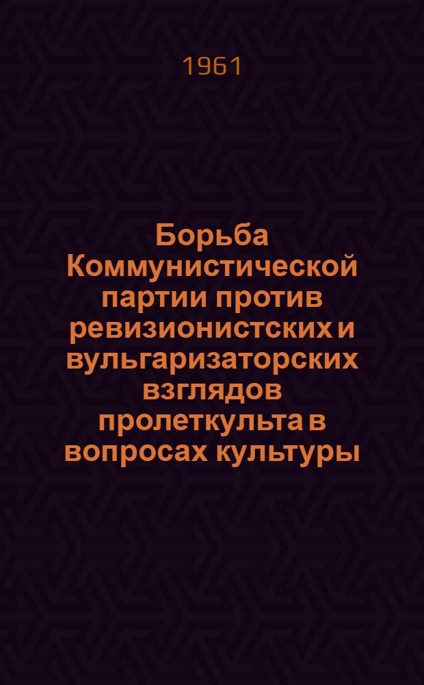 Борьба Коммунистической партии против ревизионистских и вульгаризаторских взглядов пролеткульта в вопросах культуры (1917-1925 гг.) : Автореферат дис. на соискание ученой степени кандидата исторических наук