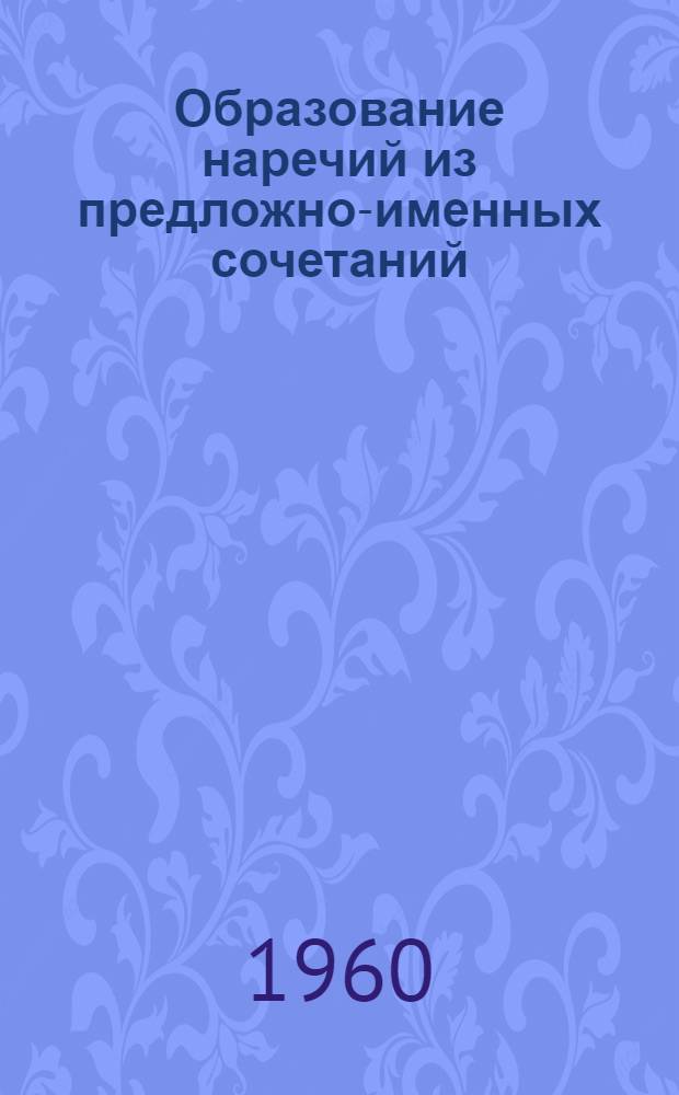 Образование наречий из предложно-именных сочетаний : (Из сочетаний имен существительных с предлогами "без" и "на") в современном русском языке : Автореферат дис. на соискание ученой степени кандидата филологических наук