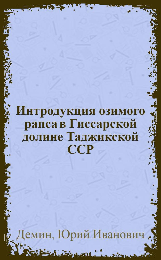 Интродукция озимого рапса в Гиссарской долине Таджикской ССР : Автореферат дис., представленной на соискание ученой степени кандидата сельскохозяйственных наук