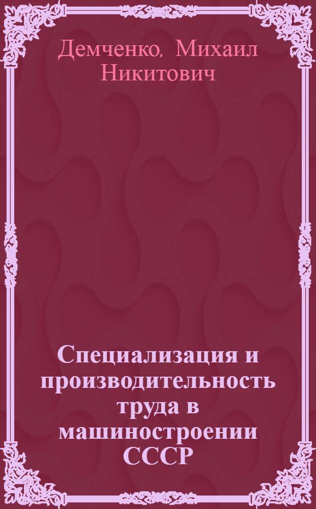 Специализация и производительность труда в машиностроении СССР : Автореферат дис. на соискание учен. степени доктора экон. наук