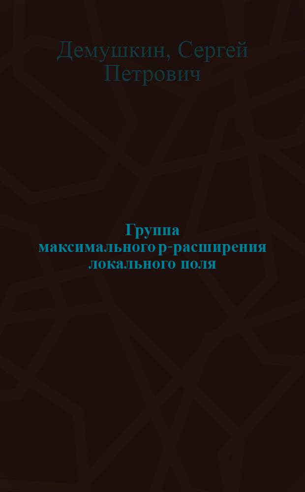 Группа максимального р-расширения локального поля : Автореферат дис., представленной на соискание ученой степени кандидата физико-математических наук