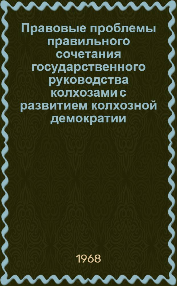 Правовые проблемы правильного сочетания государственного руководства колхозами с развитием колхозной демократии : Автореферат дис. на соискание учен. степени д-ра юрид. наук : (714)