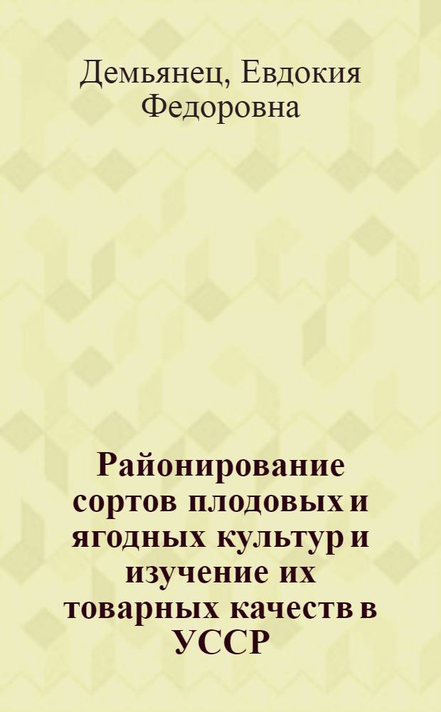 Районирование сортов плодовых и ягодных культур и изучение их товарных качеств в УССР : Доклад (вместо автореферата), обобщающий содерж. опубл. работ, на соискание учен. степени кандидата с.-х. наук