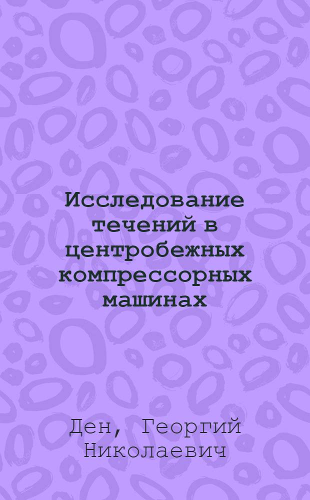 Исследование течений в центробежных компрессорных машинах : Автореферат дис. на соискание учен. степени д-ра техн. наук