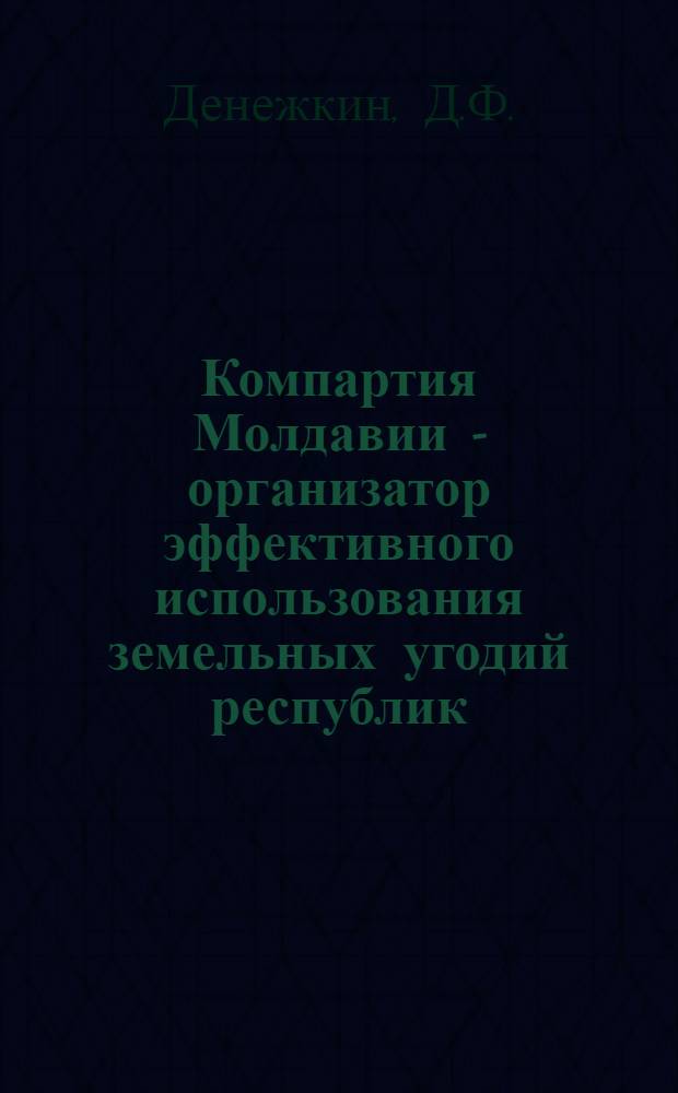 Компартия Молдавии - организатор эффективного использования земельных угодий республик (1959-1965 гг.) : Автореферат дис. на соискание учен. степени канд. ист. наук