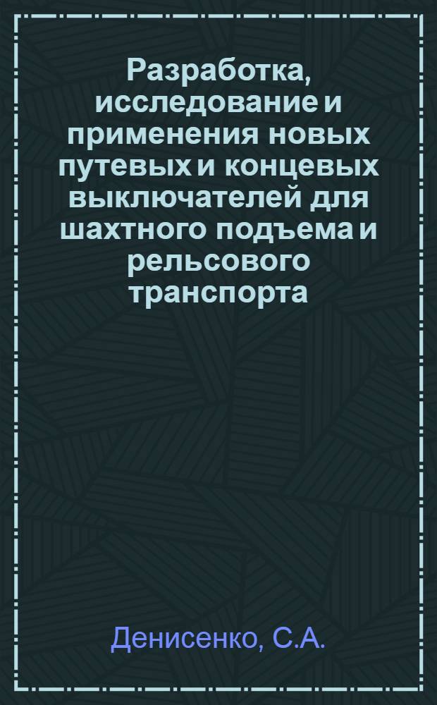 Разработка, исследование и применения новых путевых и концевых выключателей для шахтного подъема и рельсового транспорта : Автореферат комплекса опубл. работ на соискание учен. степени кандидата техн. наук