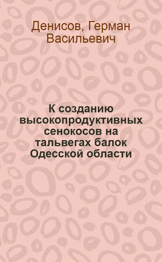 К созданию высокопродуктивных сенокосов на тальвегах балок Одесской области : Автореферат дис. на соискание учен. степени кандидата с.-х. наук