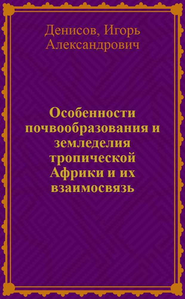 Особенности почвообразования и земледелия тропической Африки и их взаимосвязь : Автореферат дис. на соискание учен. степени д-ра с.-х. наук : (532)