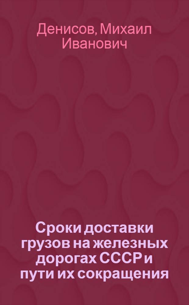 Сроки доставки грузов на железных дорогах СССР и пути их сокращения : Автореферат дис. на соискание ученой степени кандидата экономических наук