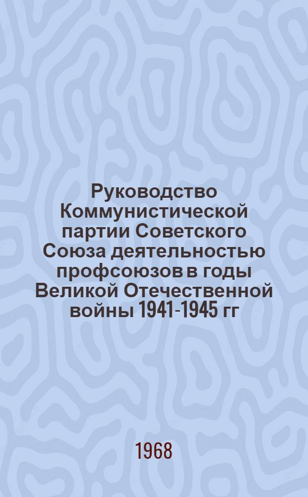 Руководство Коммунистической партии Советского Союза деятельностью профсоюзов в годы Великой Отечественной войны 1941-1945 гг. : (По материалам парт. организаций пром. предприятий и строек Юж. Урала) : Автореферат дис. на соискание ученой степени кандидата ист. наук : (570)
