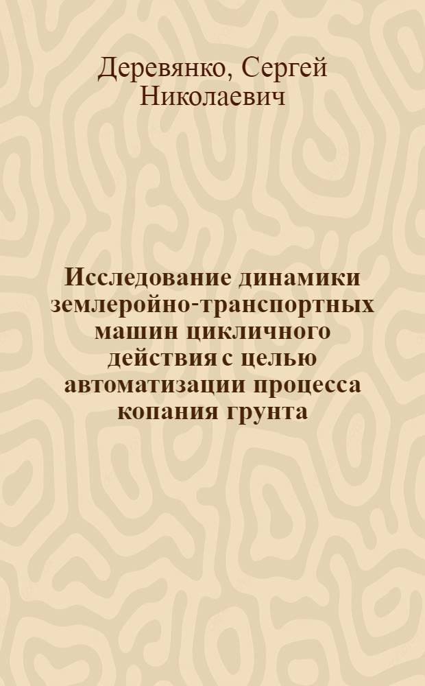 Исследование динамики землеройно-транспортных машин цикличного действия с целью автоматизации процесса копания грунта : Автореферат дис. на соискание ученой степени кандидата технических наук