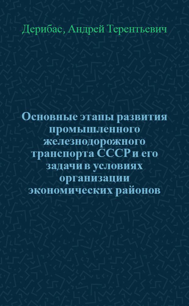 Основные этапы развития промышленного железнодорожного транспорта СССР и его задачи в условиях организации экономических районов : (Конспект)