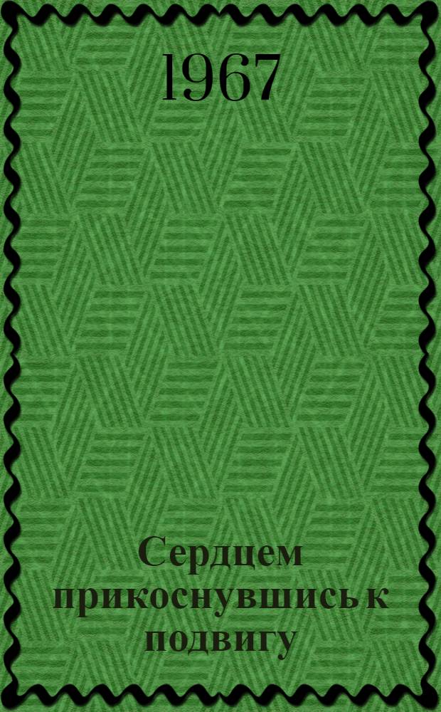 Сердцем прикоснувшись к подвигу : (О воспитании на революционных и героич. традициях) : Метод. материал по проведению митингов, манифестаций, вечеров, сборов, посвящ. знаменат. датам в истории партии, Родины и комсомола