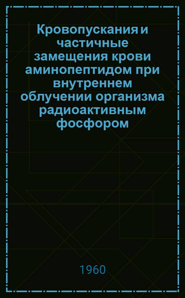 Кровопускания и частичные замещения крови аминопептидом при внутреннем облучении организма радиоактивным фосфором : Автореферат дис. на соискание учен. степени кандидата мед. наук
