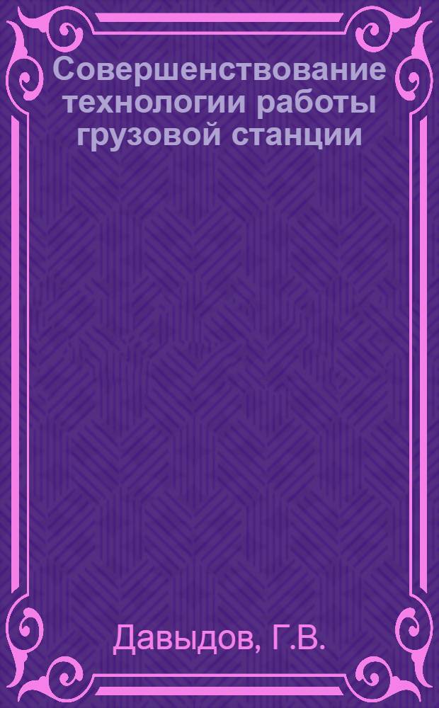 Совершенствование технологии работы грузовой станции : (Опыт станции Краснодар-1 Северо-Кавказской дороги). Техническое нормирование труда на станциях