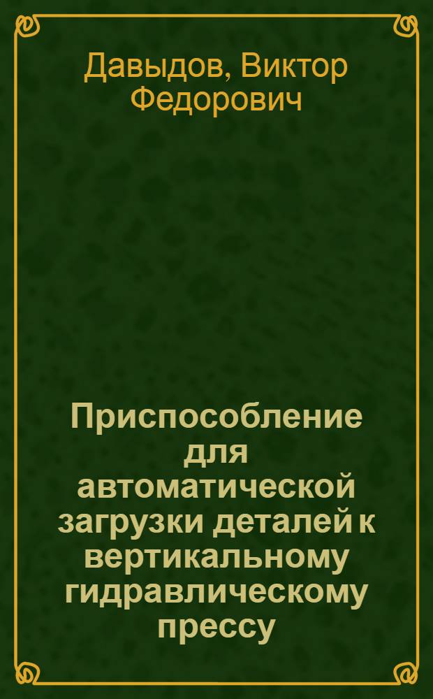 Приспособление для автоматической загрузки деталей к вертикальному гидравлическому прессу