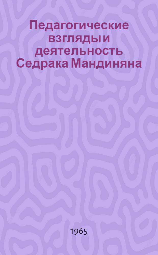 Педагогические взгляды и деятельность Седрака Мандиняна : Автореферат дис., представл. на соискание учен. степени кандидата пед. наук