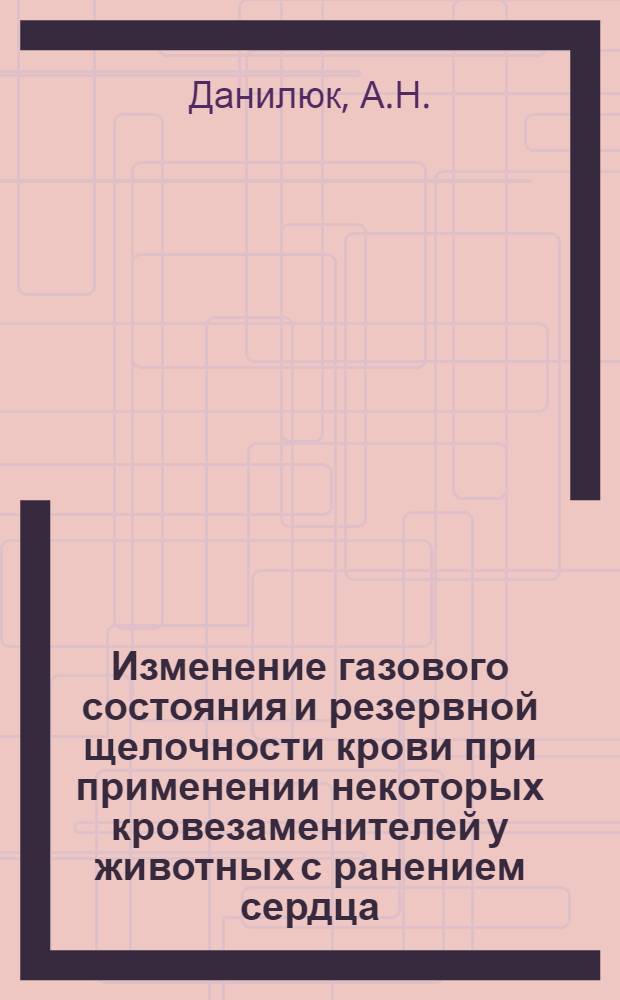 Изменение газового состояния и резервной щелочности крови при применении некоторых кровезаменителей у животных с ранением сердца : Автореферат дис. на соискание учен. степени канд. мед. наук