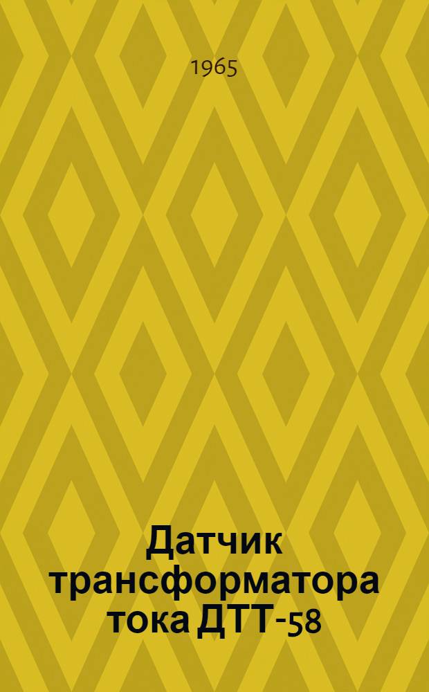 Датчик трансформатора тока ДТТ-58 : Инструкция по лабораторной проверке, монтажу и эксплуатации прибора