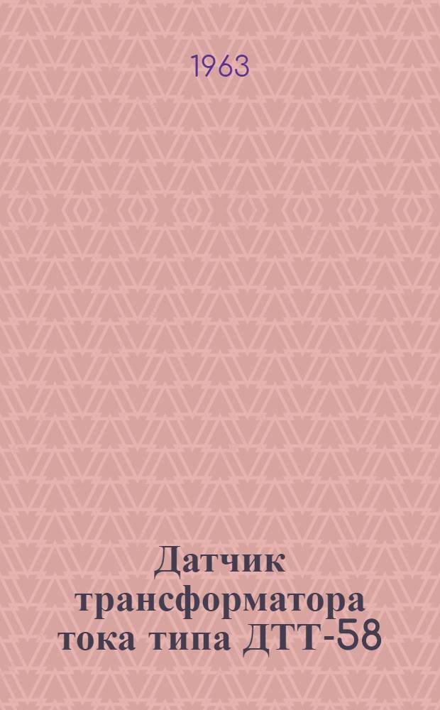 Датчик трансформатора тока типа ДТТ-58 : Инструкция по лабораторной проверке, монтажу и эксплуатации прибора
