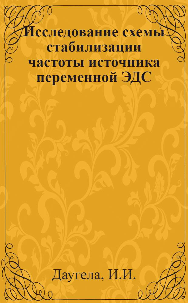 Исследование схемы стабилизации частоты источника переменной ЭДС : Автореферат дис. на соискание учен. степени кандидата техн. наук