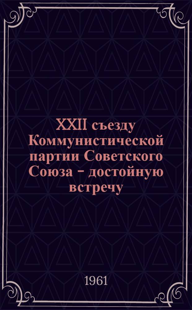 XXII съезду Коммунистической партии Советского Союза - достойную встречу : (Некоторый опыт работы парт. групп училища)