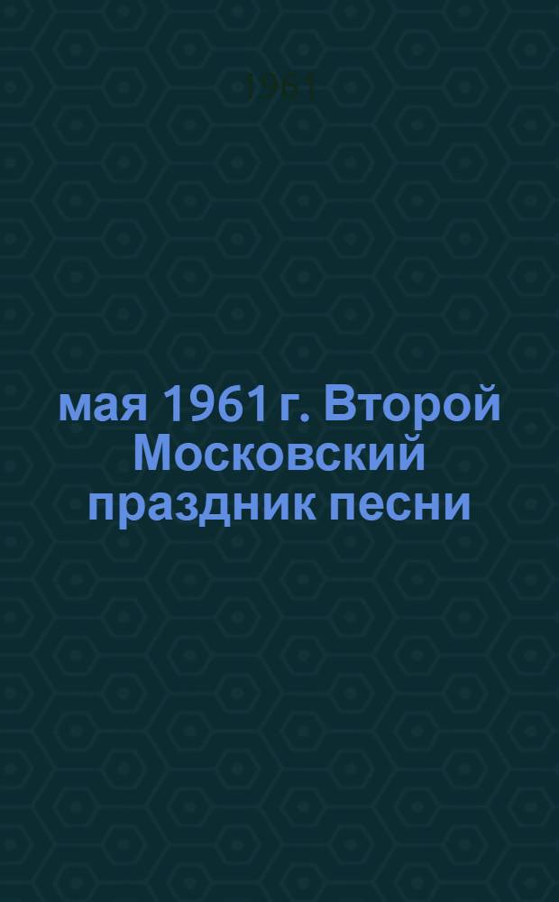 21 мая 1961 г. Второй Московский праздник песни : Сборник песен