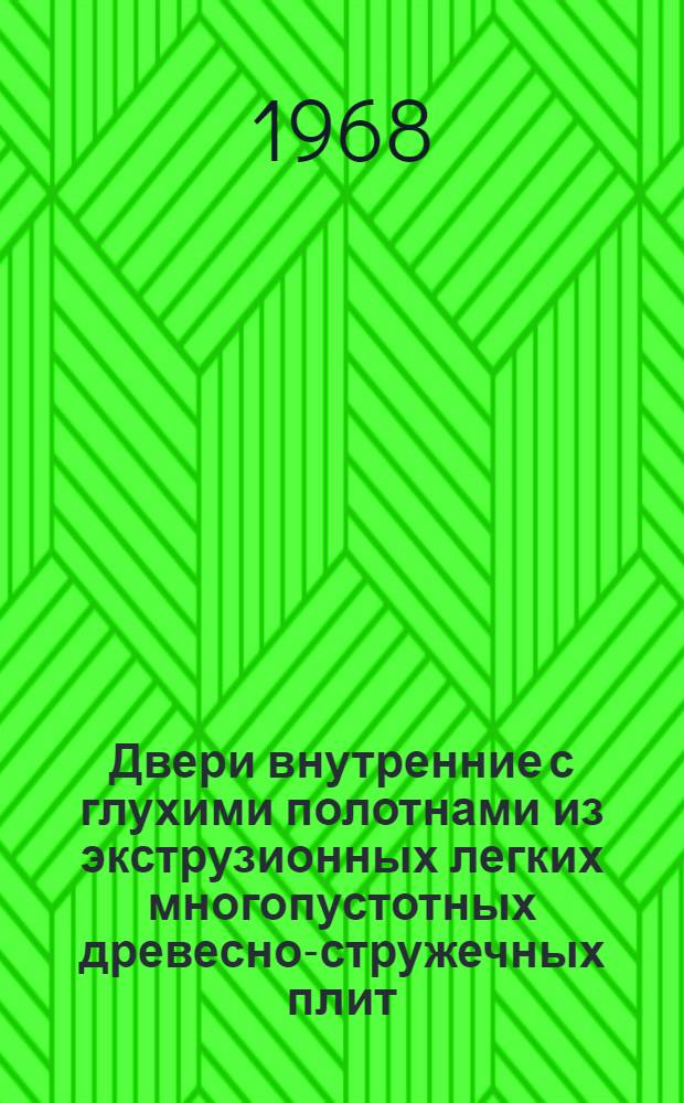 Двери внутренние с глухими полотнами из экструзионных легких многопустотных древесно-стружечных плит : Техн. условия : ТУ 21-86-68 : Утв. 26/XI 1968 г