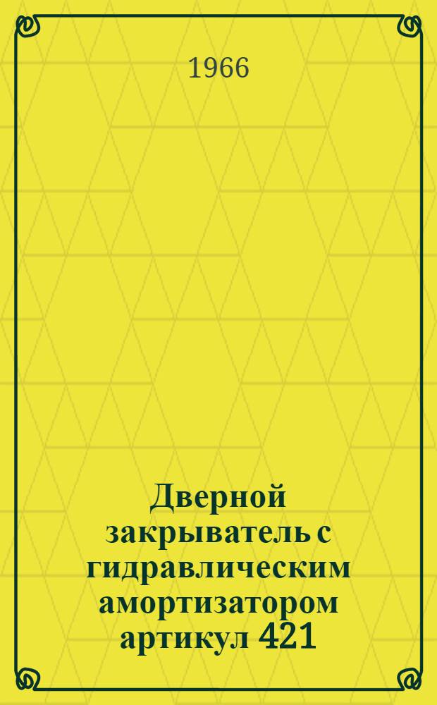 Дверной закрыватель с гидравлическим амортизатором артикул 421 : Описание и руководство