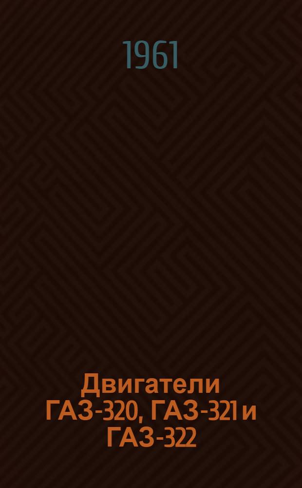 Двигатели ГАЗ-320, ГАЗ-321 и ГАЗ-322 : Инструкция по уходу