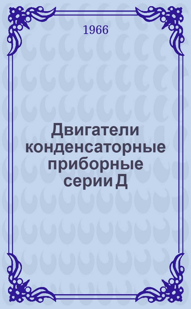 Двигатели конденсаторные приборные серии Д : Монтажно-эксплуатационная инструкция