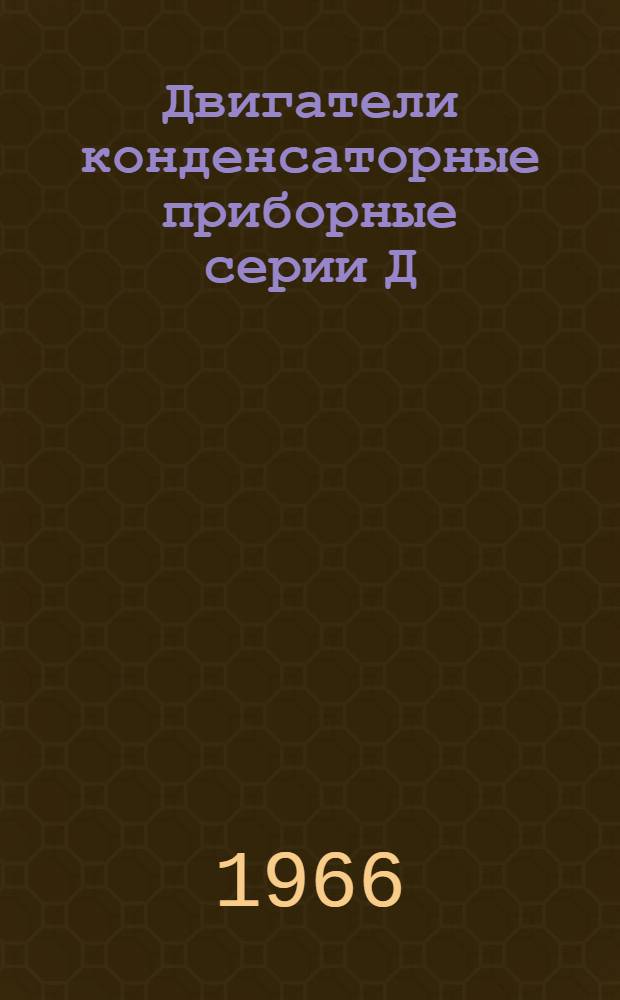 Двигатели конденсаторные приборные серии Д : Монтажно-эксплуат. инструкция