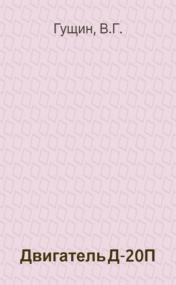 Двигатель Д-20П : Инструкция по эксплуатации и техн. обслуживанию