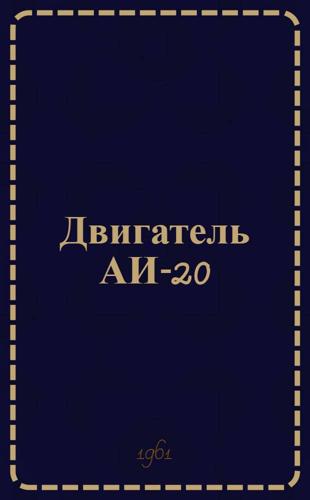 Двигатель АИ-20 : Инструкция по эксплуатации и техн. обслуживанию