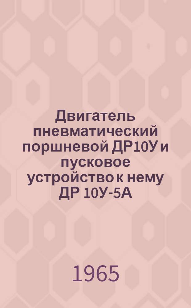 Двигатель пневматический поршневой ДР10У и пусковое устройство к нему ДР 10У-5А : Инструкция по уходу и эксплуатации