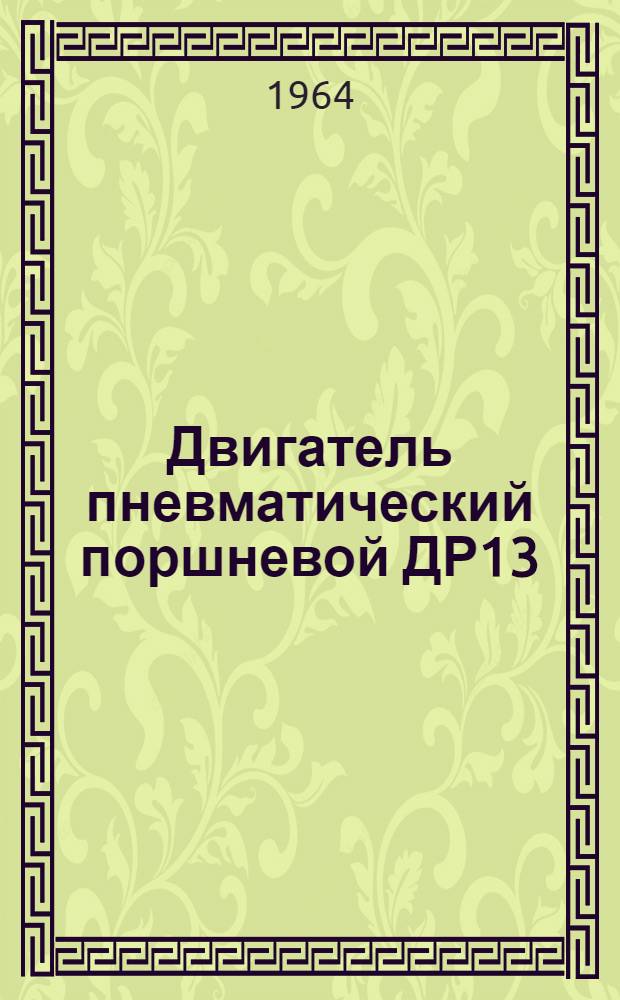 Двигатель пневматический поршневой ДР13 : Инструкция по уходу и эксплуатации