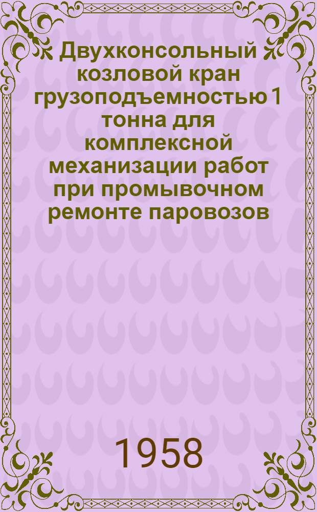 Двухконсольный козловой кран грузоподъемностью 1 тонна для комплексной механизации работ при промывочном ремонте паровозов