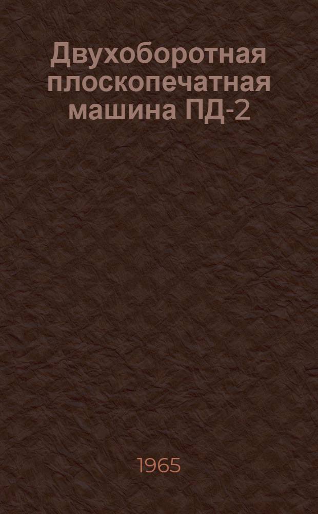Двухоборотная плоскопечатная машина ПД-2 : Паспорт и руководство по монтажу и эксплуатации