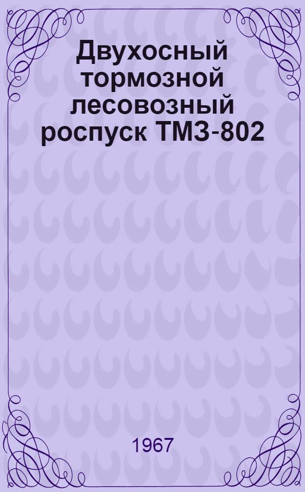 Двухосный тормозной лесовозный роспуск ТМЗ-802 : Паспорт и инструкция по обслуживанию и эксплуатации