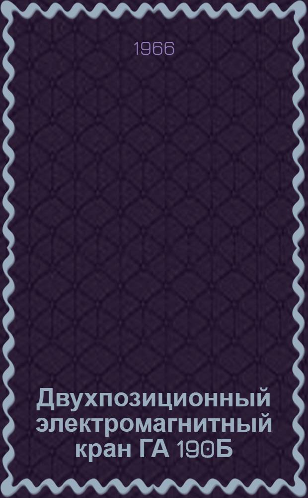 Двухпозиционный электромагнитный кран ГА 190Б : Техн. описание, инструкция по эксплуатации