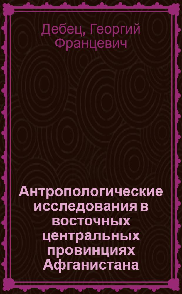 Антропологические исследования в восточных центральных провинциях Афганистана : (Нанграхар, Лагман, Вардак, Хазараджат)