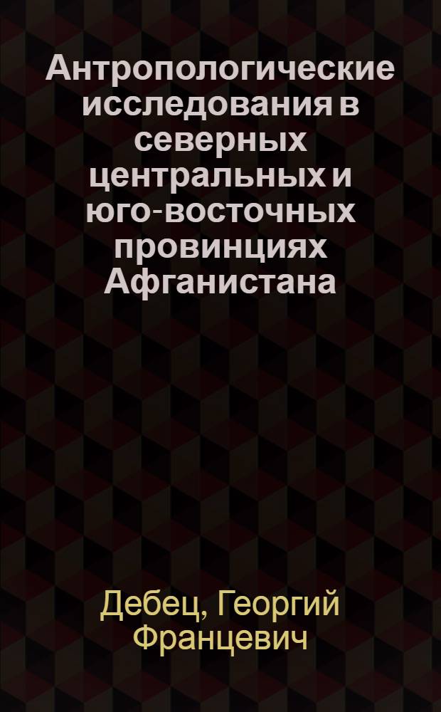 Антропологические исследования в северных центральных и юго-восточных провинциях Афганистана : (Бадахшан, Тахар, Балх, Джовджан, Бадхыз, Гур, Пактия)