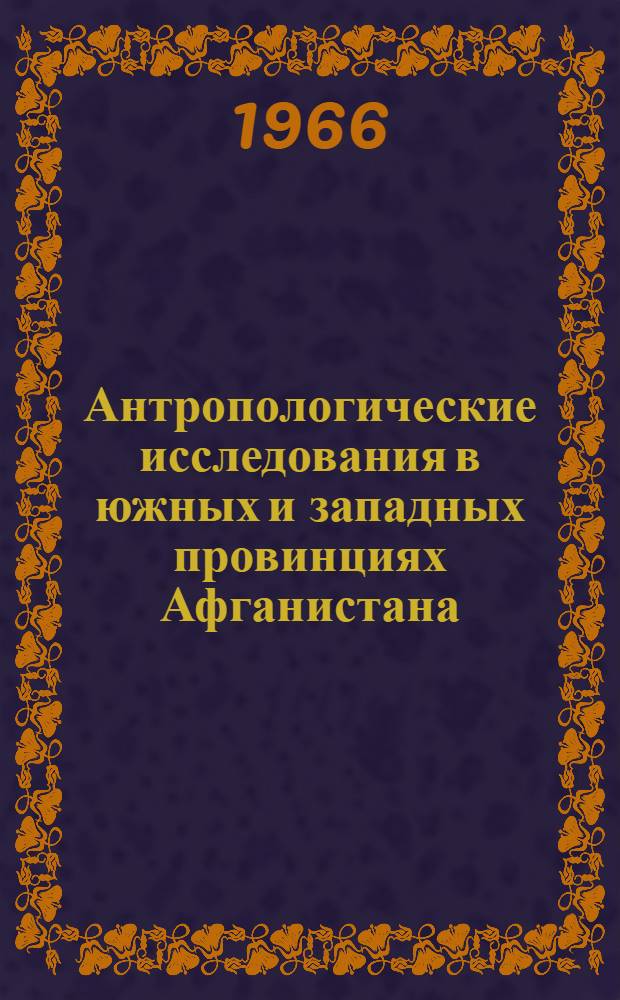 Антропологические исследования в южных и западных провинциях Афганистана : (Кандагар, Гильменд, Чахансур, Фарах, Герат)