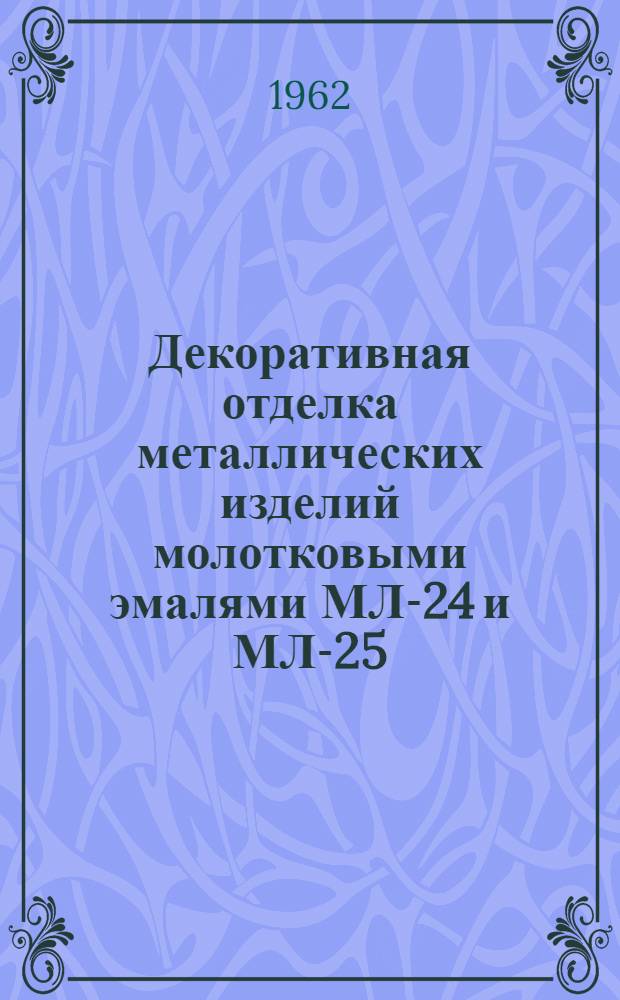 Декоративная отделка металлических изделий молотковыми эмалями МЛ-24 и МЛ-25 : Технол. инструкция ГГО-045.477
