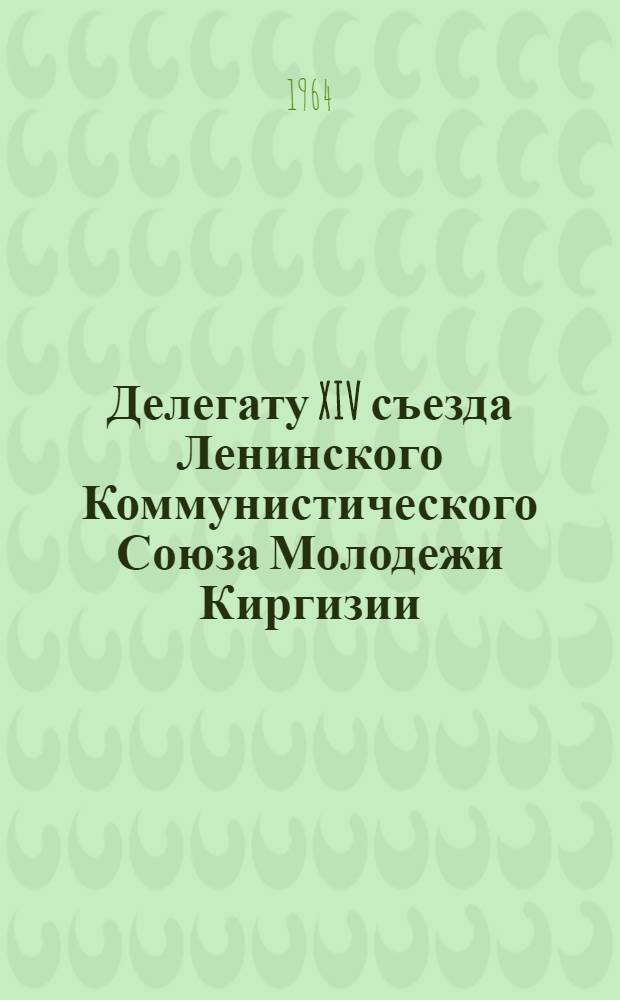 Делегату XIV съезда Ленинского Коммунистического Союза Молодежи Киргизии : Сборник песен